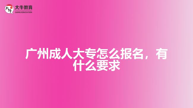 廣州成人大專怎么報(bào)名，有什么要求