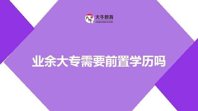 業(yè)余大專需要前置學歷嗎