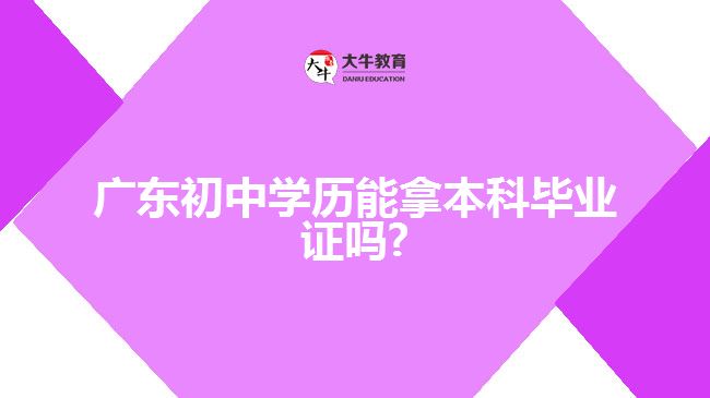 廣東初中學歷能拿本科畢業(yè)證嗎?