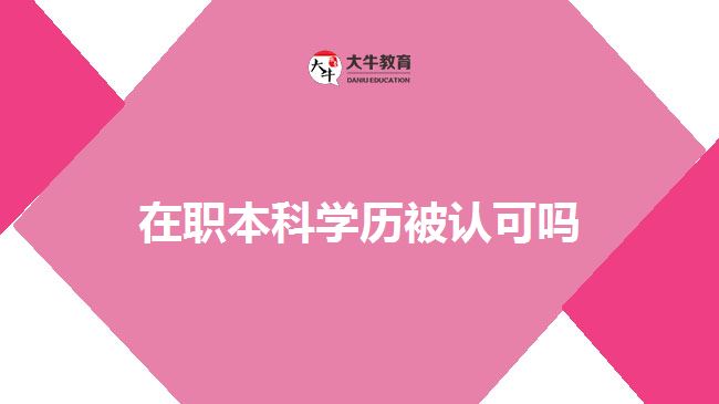 在職本科學(xué)歷被認可嗎