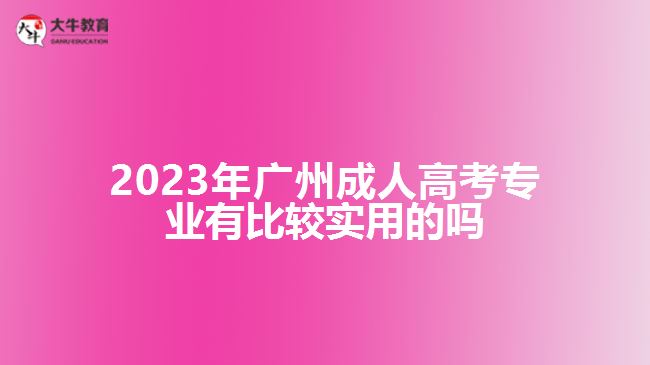 廣州成人高考專業(yè)有比較實(shí)用的嗎