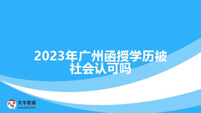 2023年廣州函授學歷被社會認可嗎