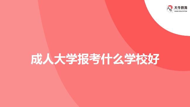 成人大學報考什么學校好