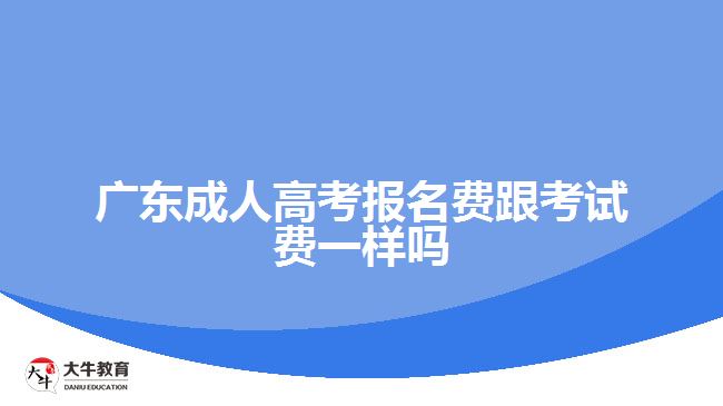 廣東成人高考報(bào)名費(fèi)跟考試費(fèi)一樣嗎