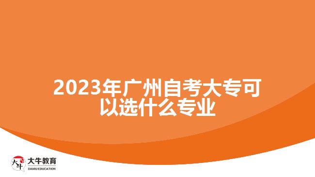 2023年廣州自考大?？梢赃x什么專業(yè)