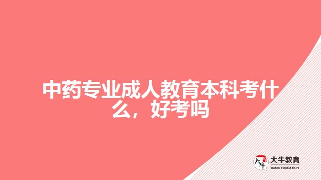 中藥專業(yè)成人教育本科考什么，好考嗎