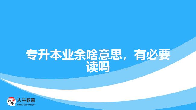 專升本業(yè)余啥意思，有必要讀嗎