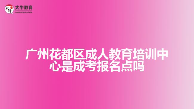 廣州花都區(qū)成人教育培訓中心是成考報名點嗎