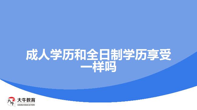 成人學(xué)歷和全日制學(xué)歷享受一樣嗎