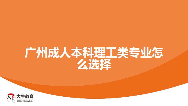 廣州成人本科理工類專業(yè)怎么選擇