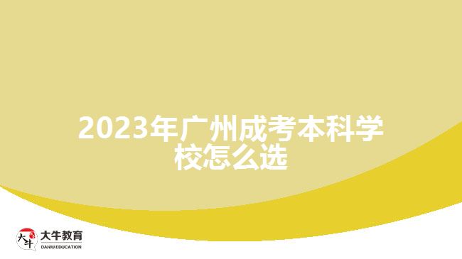 2023年廣州成考本科學校怎么選