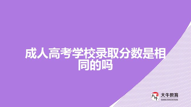 成人高考學校錄取分數(shù)是相同的嗎