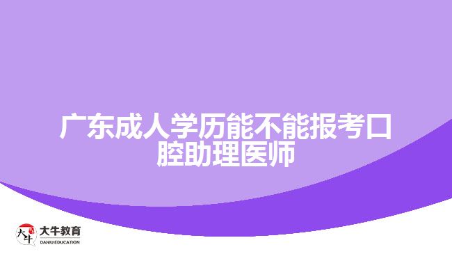 廣東成人學歷能不能報考口腔助理醫(yī)師