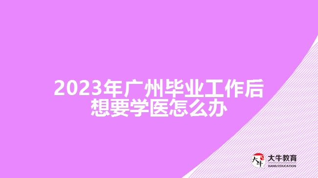 廣州畢業(yè)工作后想要學(xué)醫(yī)怎么辦