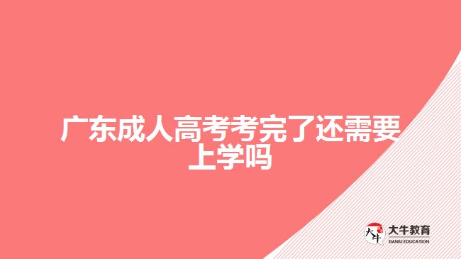 廣東成人高考考完了還需要上學(xué)嗎