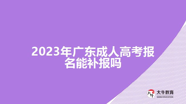 2023年廣東成人高考報名能補報嗎