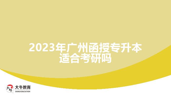 2023年廣州函授專升本適合考研嗎