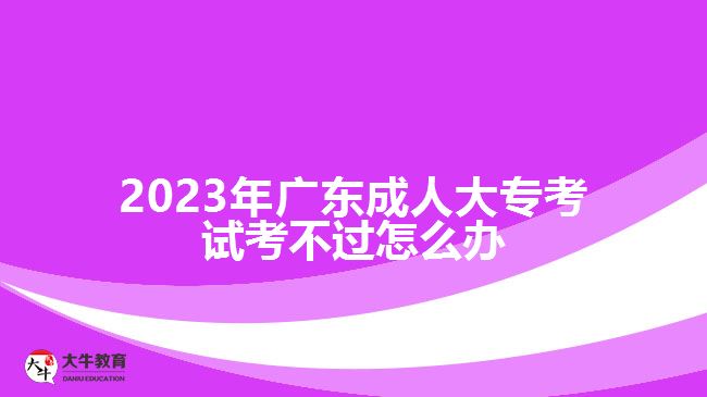 廣東成人大專(zhuān)考試考不過(guò)怎么辦