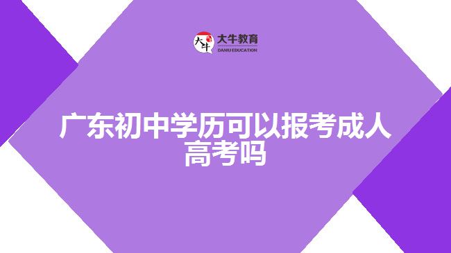 廣東初中學(xué)歷可以報考成人高考嗎