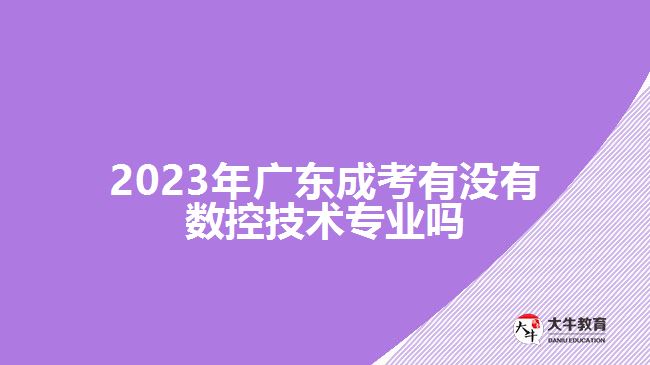 2023年廣東成考有沒有數(shù)控技術(shù)專業(yè)嗎