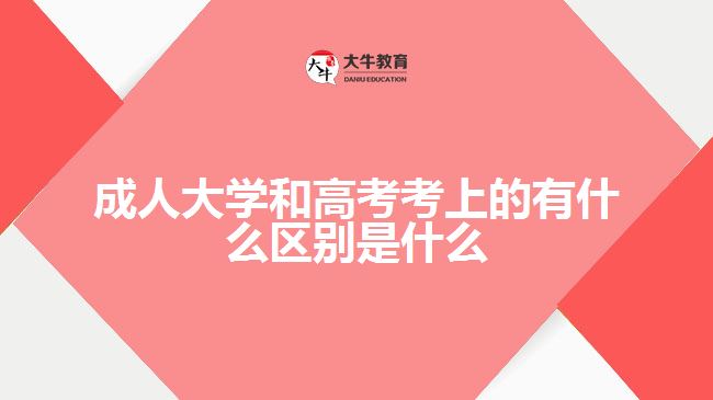 成人大學(xué)和高考考上的有什么區(qū)別是什么