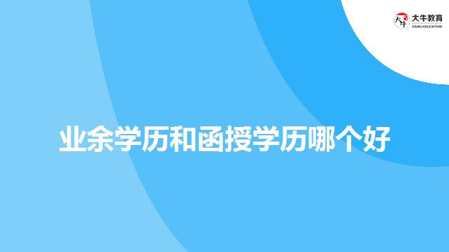 業(yè)余學(xué)歷和函授學(xué)歷哪個(gè)好