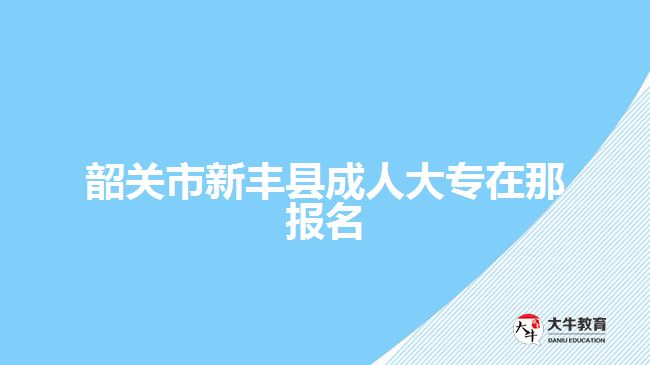 韶關(guān)市新豐縣成人大專在那報名