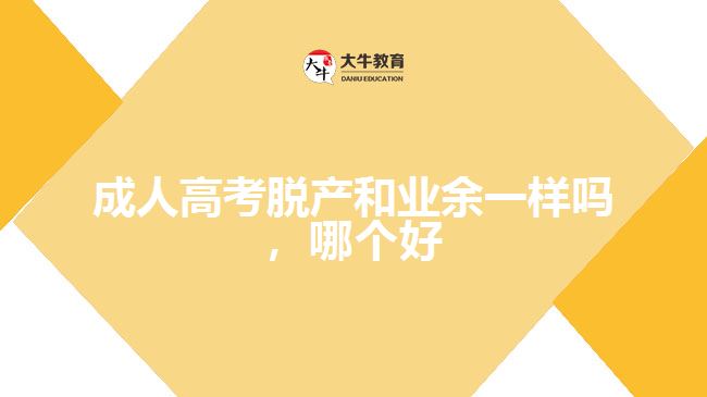 成人高考脫產(chǎn)和業(yè)余一樣嗎，哪個(gè)好