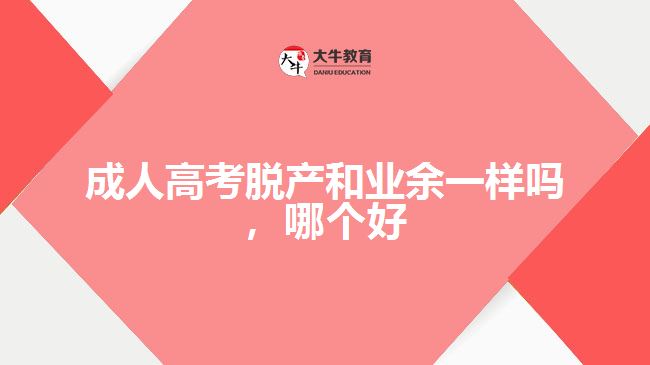 成人高考脫產(chǎn)和業(yè)余一樣嗎，哪個好