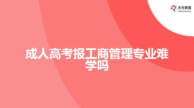 成人高考報工商管理專業(yè)難學(xué)嗎