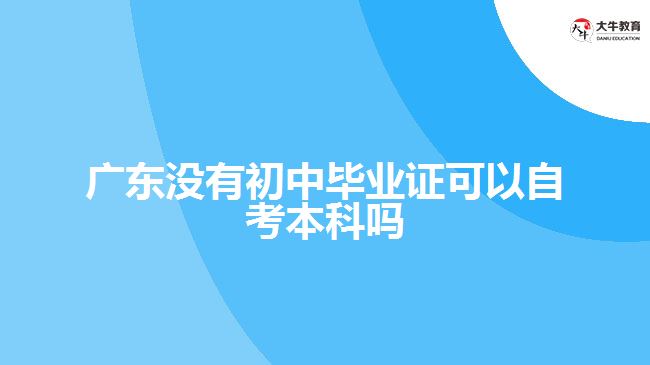 廣東沒(méi)有初中畢業(yè)證可以自考本科嗎