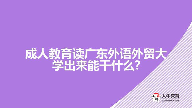 成人教育讀廣東外語外貿(mào)大學(xué)出來能干什么?