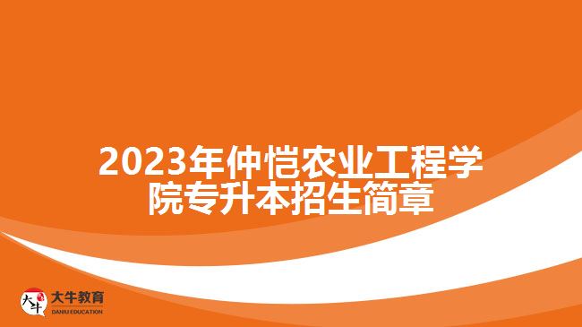 2023年仲愷農(nóng)業(yè)工程學(xué)院專升本招生簡(jiǎn)章