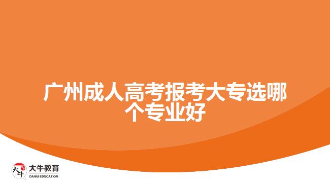 廣州成人高考報(bào)考大專(zhuān)選哪個(gè)專(zhuān)業(yè)好