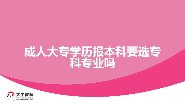 成人大專學歷報本科要選專科專業(yè)嗎