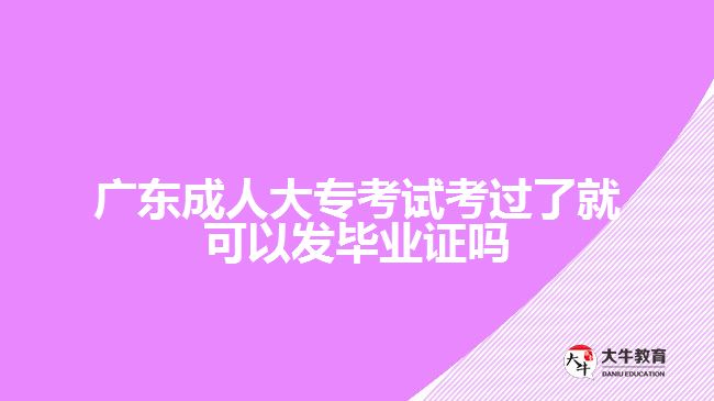 廣東成人大專考試考過了就可以發(fā)畢業(yè)證嗎