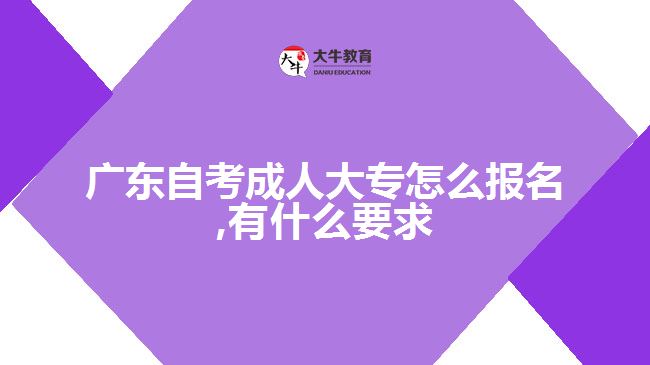 廣東自考成人大專(zhuān)怎么報(bào)名,有什么要求