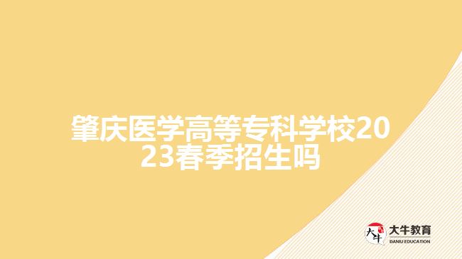 肇慶醫(yī)學(xué)高等?？茖W(xué)校2023春季招生嗎