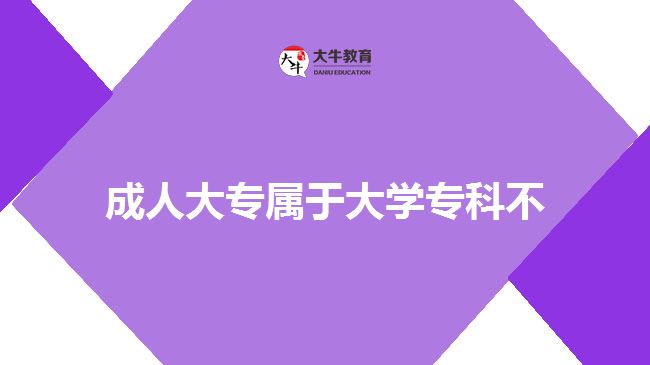 成人大專屬于大學(xué)?？撇? style=