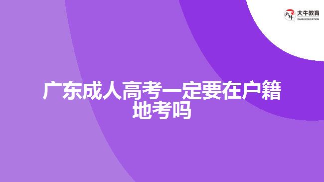 廣東成人高考一定要在戶籍地考嗎