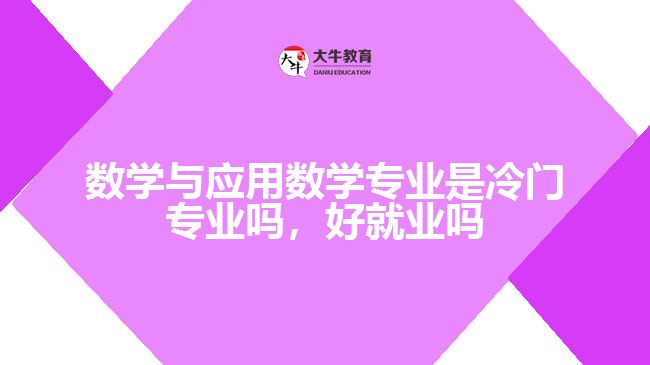 數(shù)學(xué)與應(yīng)用數(shù)學(xué)專業(yè)是冷門專業(yè)嗎，好就業(yè)嗎