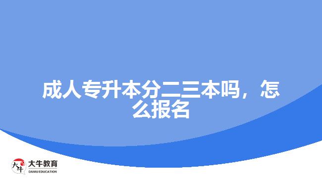 成人專升本分二三本嗎，怎么報名