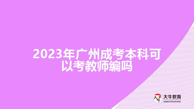 2023年廣州成考本科可以考教師編嗎