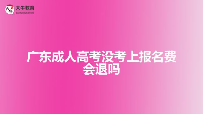 廣東成人高考沒考上報(bào)名費(fèi)會退嗎