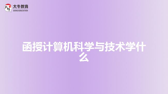 函授計(jì)算機(jī)科學(xué)與技術(shù)學(xué)什么