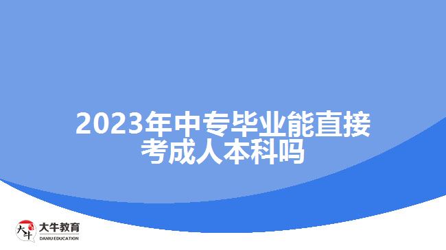 2023年中專畢業(yè)能直接考成人本科嗎