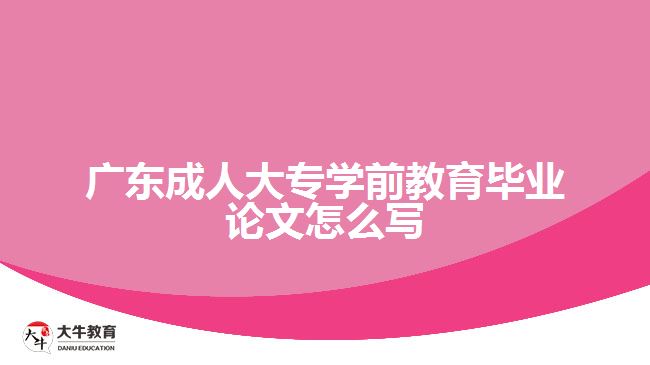廣東成人大專(zhuān)學(xué)前教育畢業(yè)論文怎么寫(xiě)