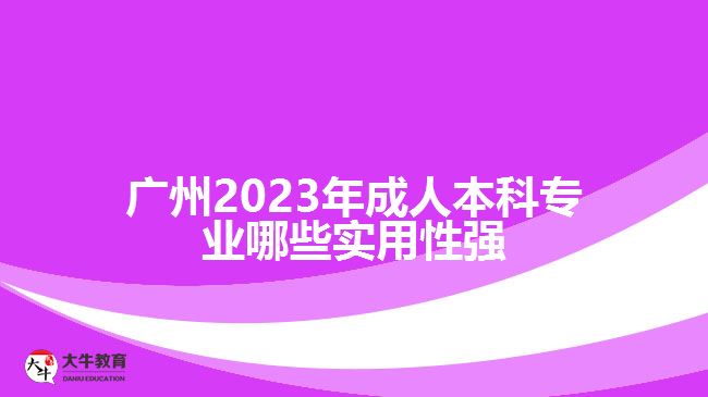 廣州成人本科專業(yè)哪些實用性強