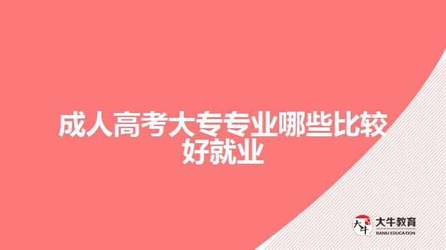 成人高考大專專業(yè)哪些比較好就業(yè)