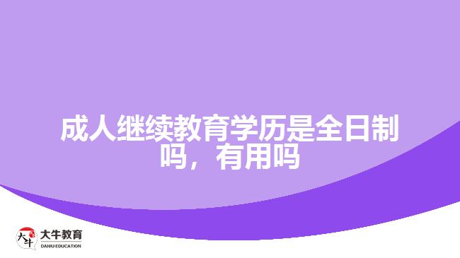 成人繼續(xù)教育學歷是全日制嗎，有用嗎